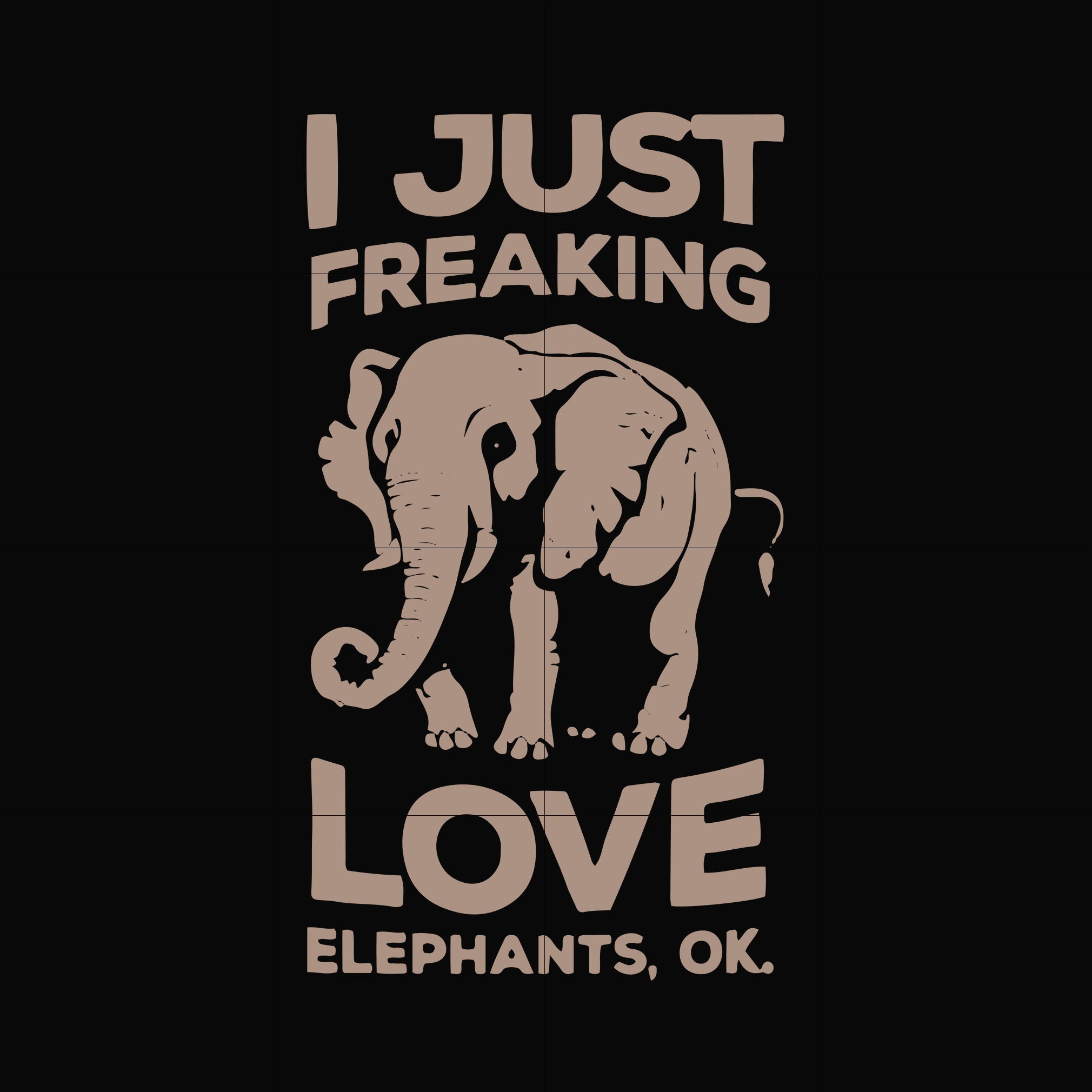 I just freaking love elephants ok svg, png, dxf, eps file FN000783