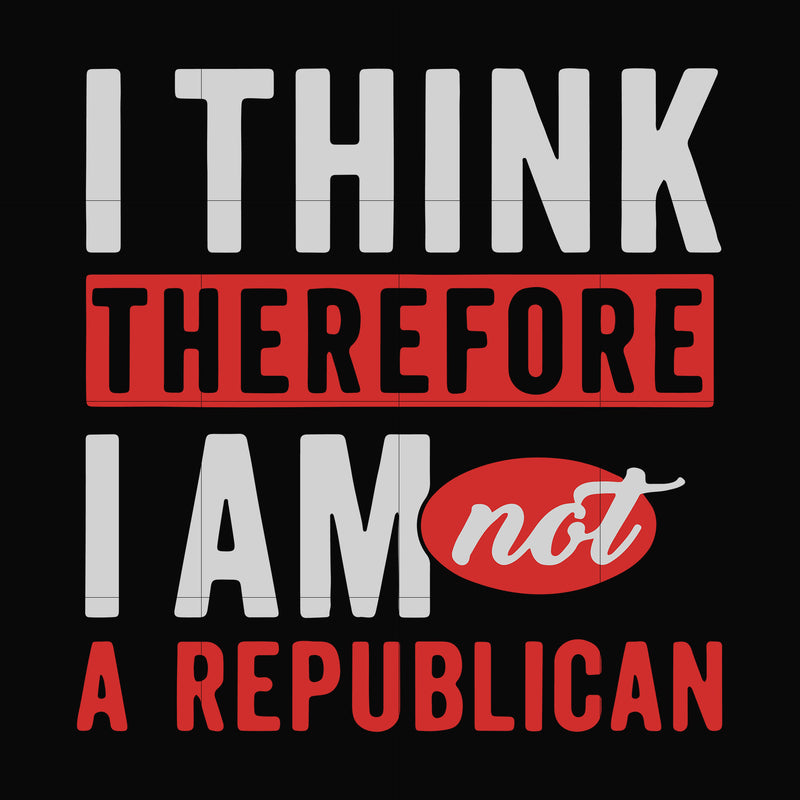 I think therefore i am not a republican svg, png, dxf, eps digital file TD31072030
