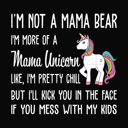 I'm not a mama bear I'm more of a mama unicorn Uke I'm pretty chill but I'll kick you in the face if you mess with my kids svg, png, dxf, eps file FN000264
