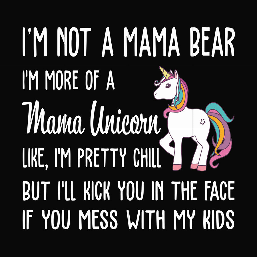 I'm not a mama bear I'm more of a mama unicorn Uke I'm pretty chill but I'll kick you in the face if you mess with my kids svg, png, dxf, eps file FN000264