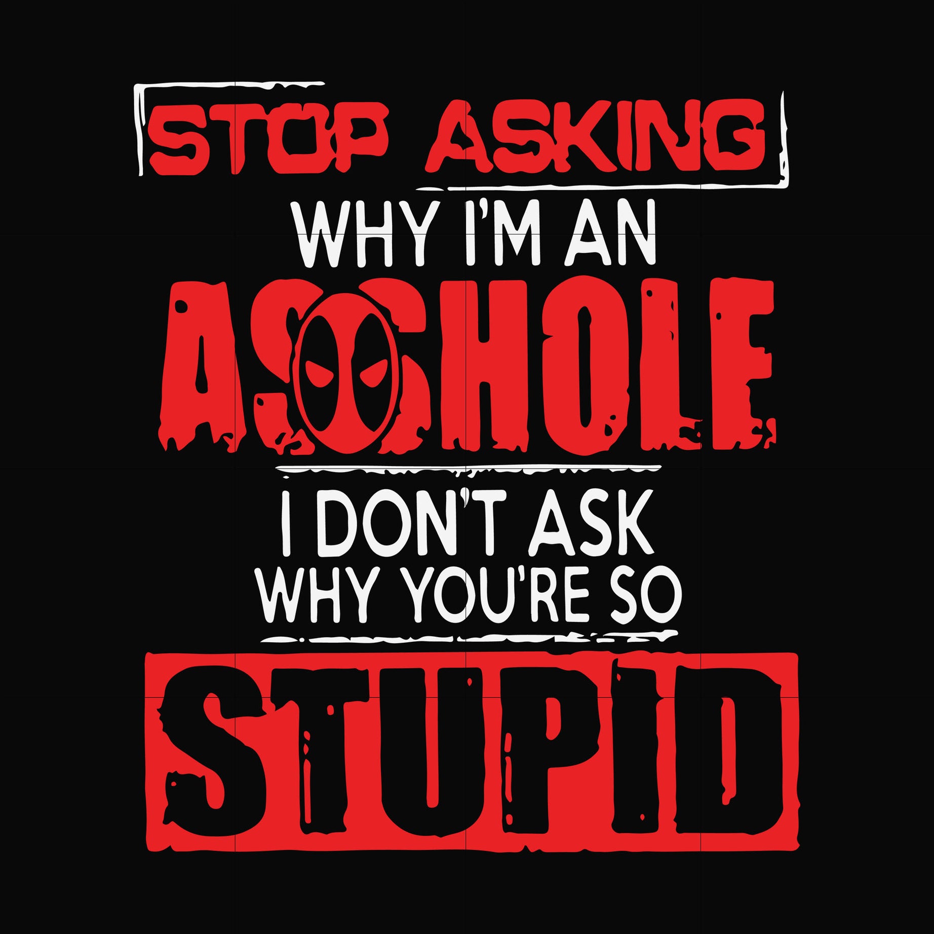 Stop asking why im an asshole i dont ask why you are so stupid svg, png, dxf, eps digital file TD27072012