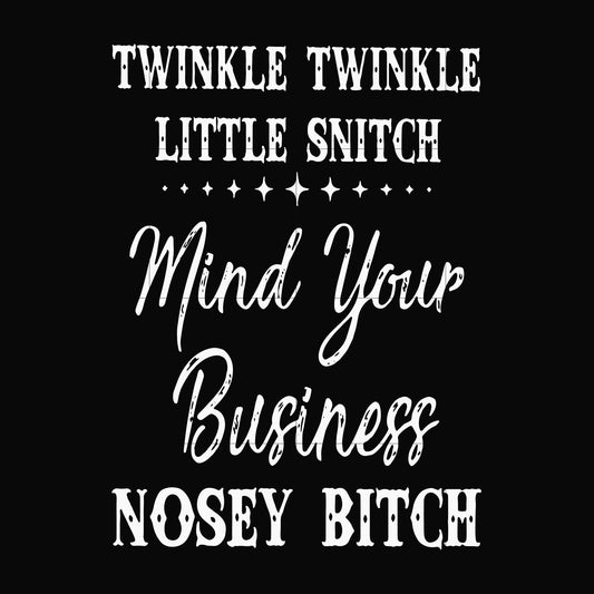 Twinkle twinkle little snitch mind your business nosey bitch svg, png, dxf, eps file FN000414