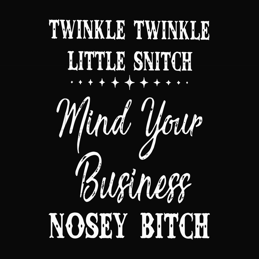 Twinkle twinkle little snitch mind your business nosey bitch svg, png, dxf, eps file FN000414