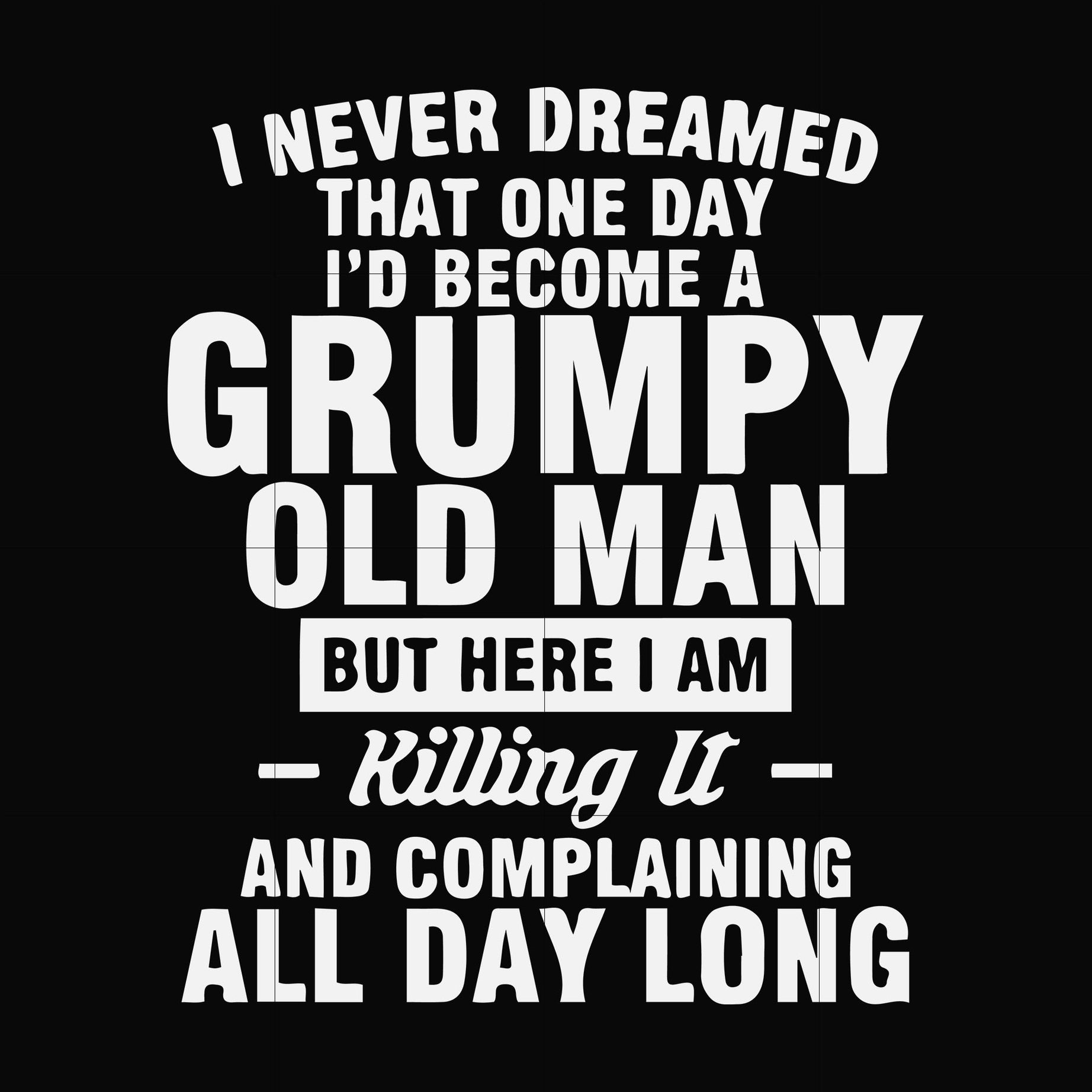 I never dreamed that one day I'd become a grumpy old man but here I am killing it and complaining all day long svg, png, dxf, eps file FN000444