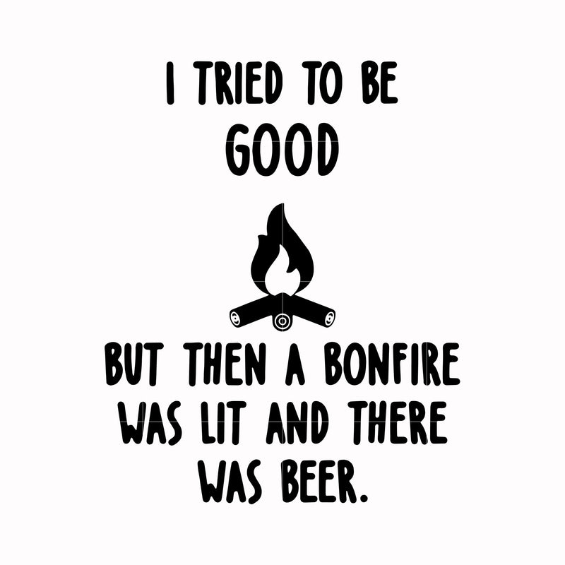 I tried to be good but then a bonfire was lit and there was beer svg, png, dxf, eps digital file CMP0109