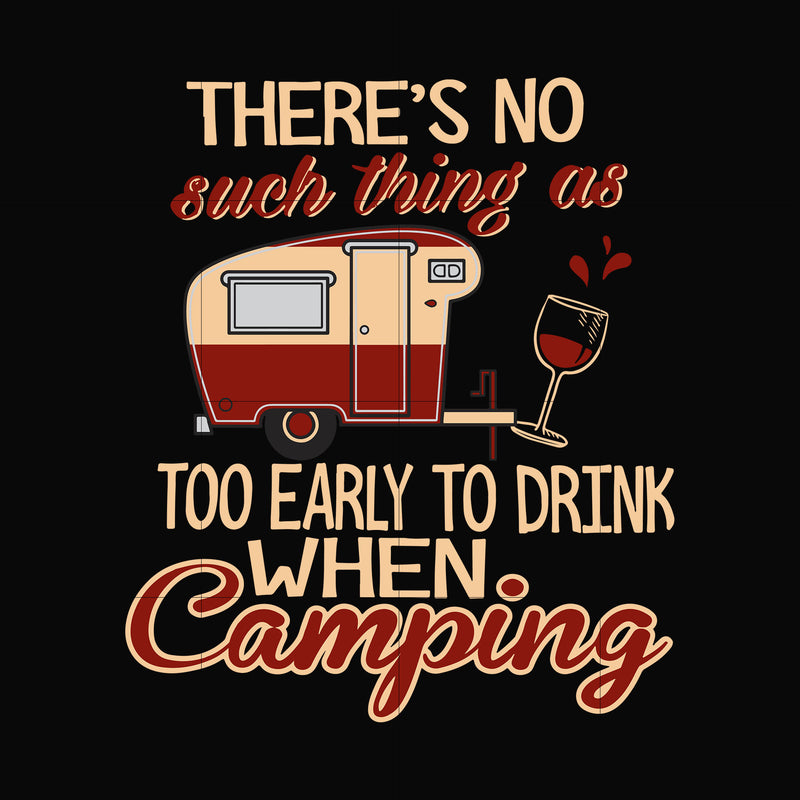 there no such thing as too early to drink when camping svg, png, dxf, eps digital file CMP008