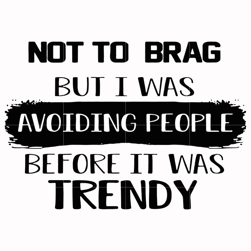 not to brag but i was avoiding people before it was trendy svg, png, dxf, eps digital file TD98