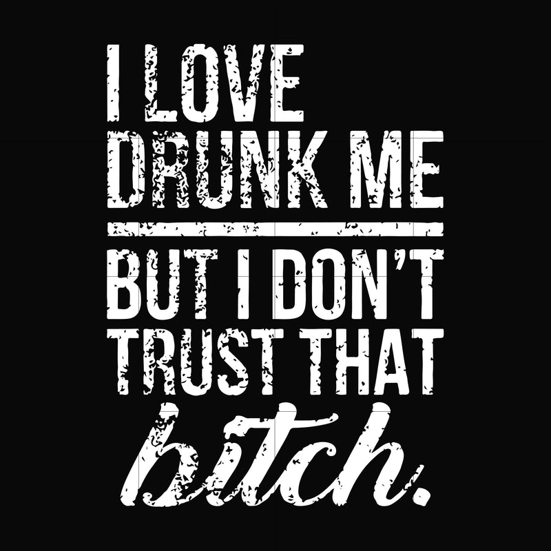 I love drunk me but I don't trust that bitch svg, png, dxf, eps file FN000508