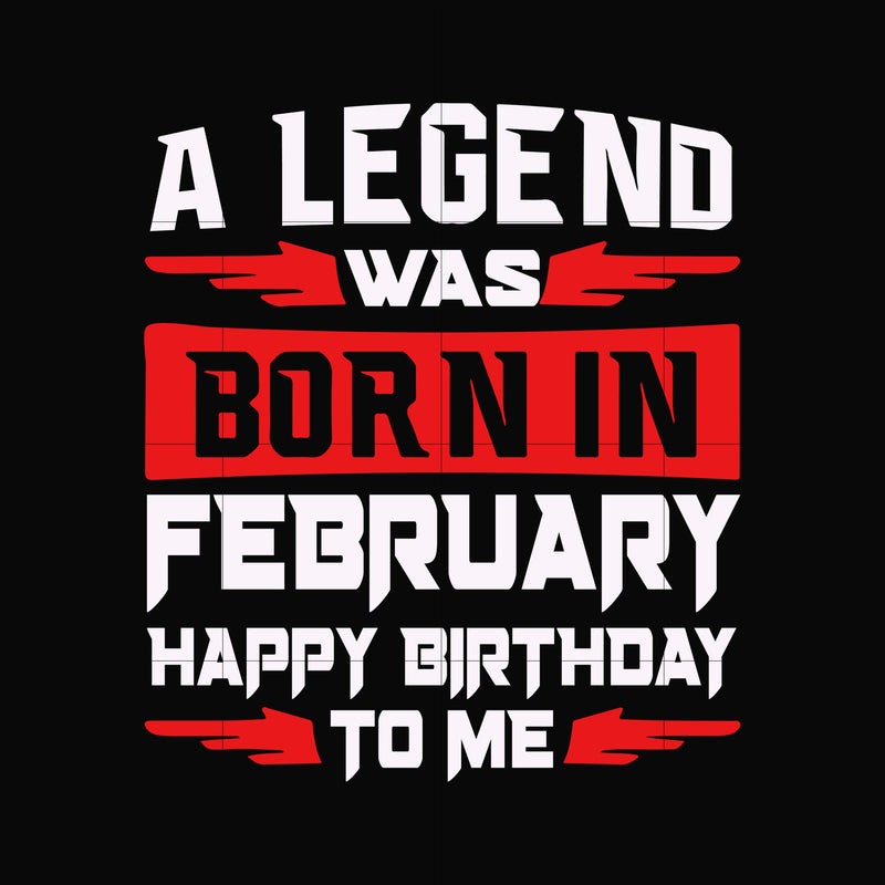 A legend was born in February happy birthday to me svg, png, dxf, eps digital file BD0111