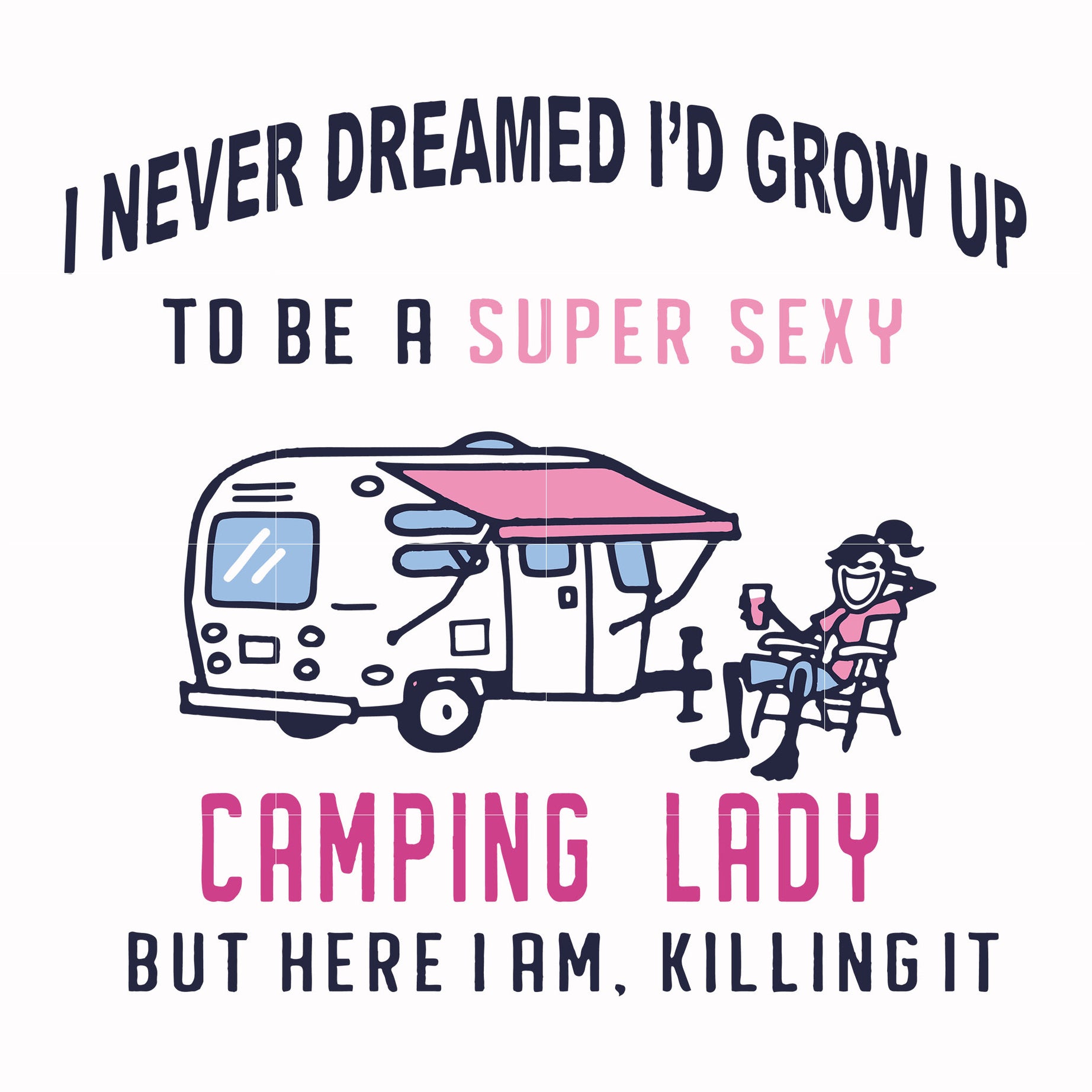 I never dreamed I'd grow up to be a super sexy camping lady but here i am killing it svg, png, dxf, eps file FN000396