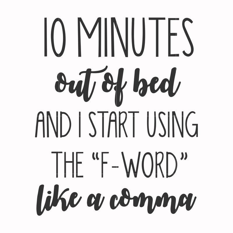 10 minutes out of bed and I start using the F-word like a comma svg, png, dxf, eps file FN000620