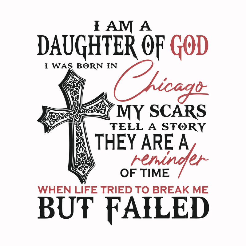 I am a daughter of god i was born in chicago my scars tell a story they are a reminder of time when life tried to break me but failed svg, png, dxf, eps digital file TD2707204