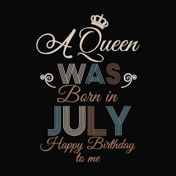 A Queen Was Born In July Happy Birthday To Me svg, png, dxf, eps digital file BD07070001