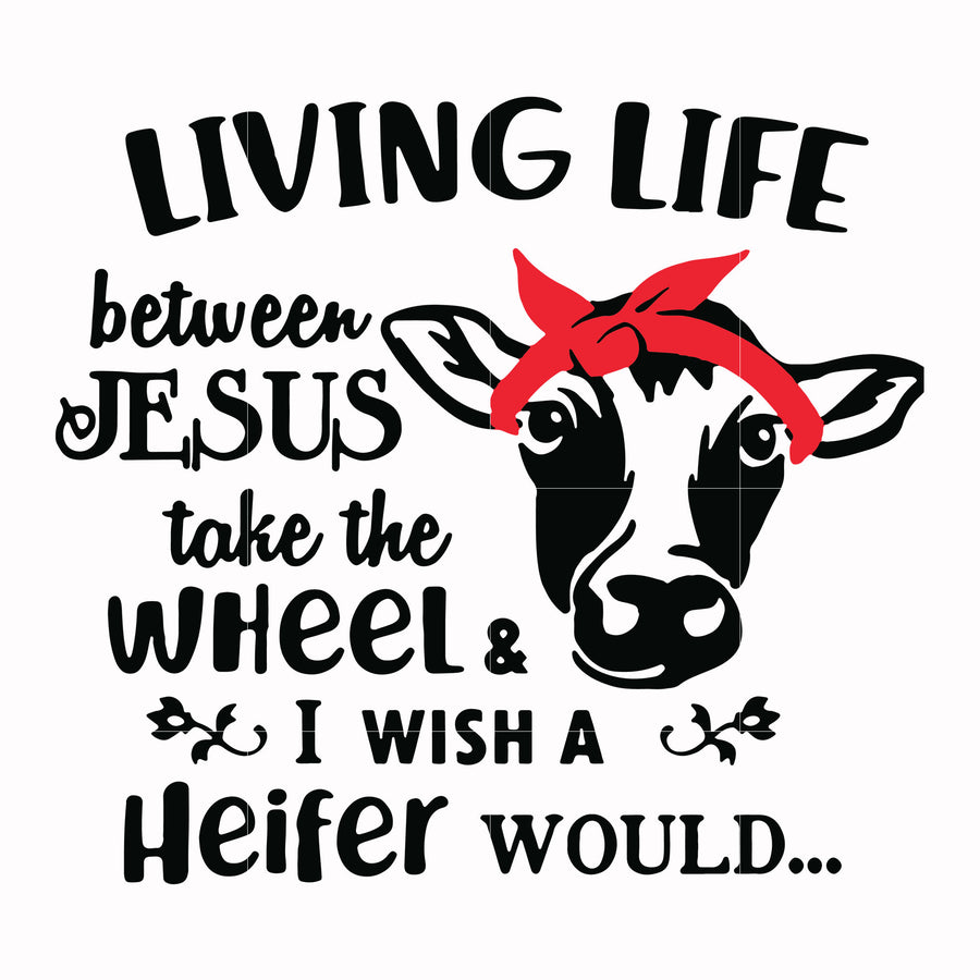 Living life between jesus take the wheel & i wish a heifer would svg, png, dxf, eps digital file TD2707208