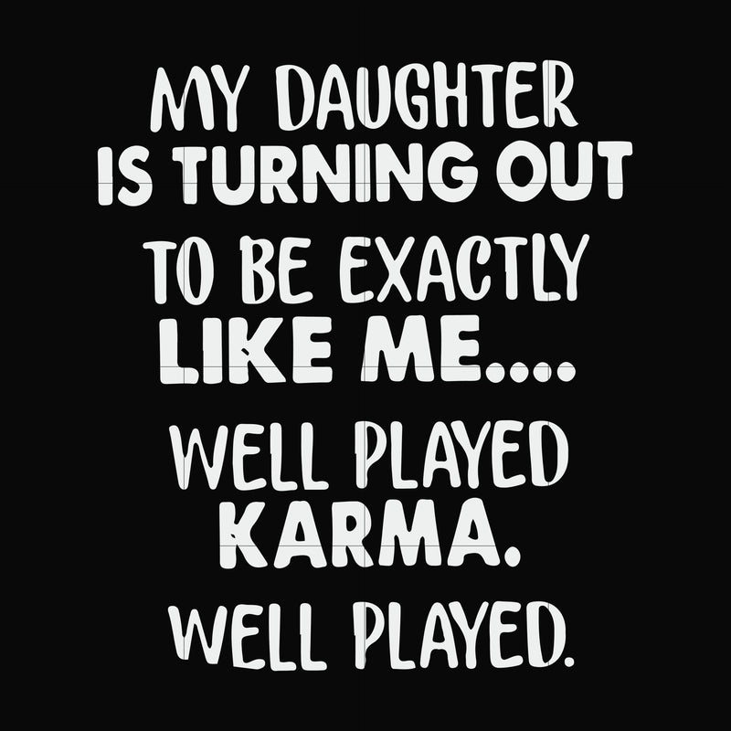 My daughter is turning out to be exactly like me well played karma well played svg, png, dxf, eps file FN000778