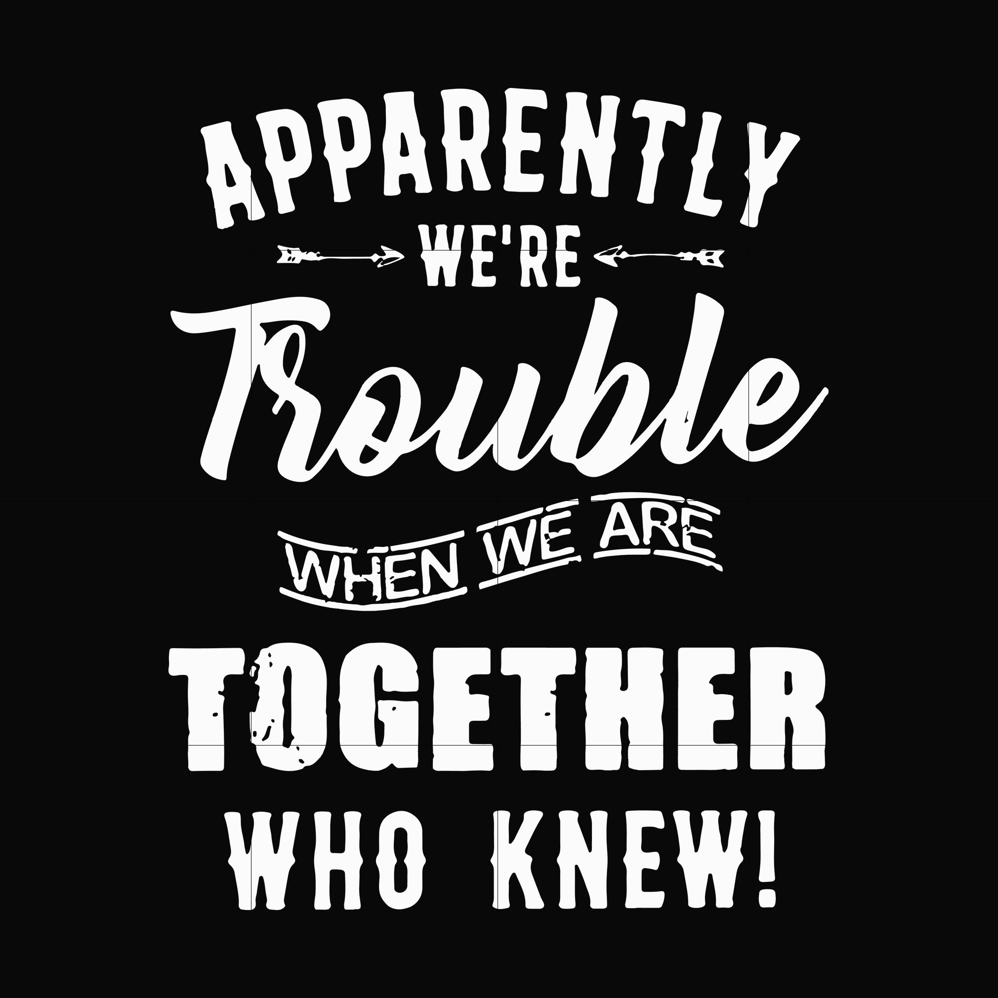 Apparently we're trouble when we are together who knew svg, png, dxf, eps file FN00054