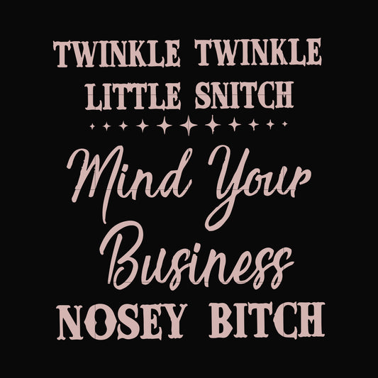 Twinkle twinkle little snitch mind your business nosey bitch svg, png, dxf, eps file FN00075