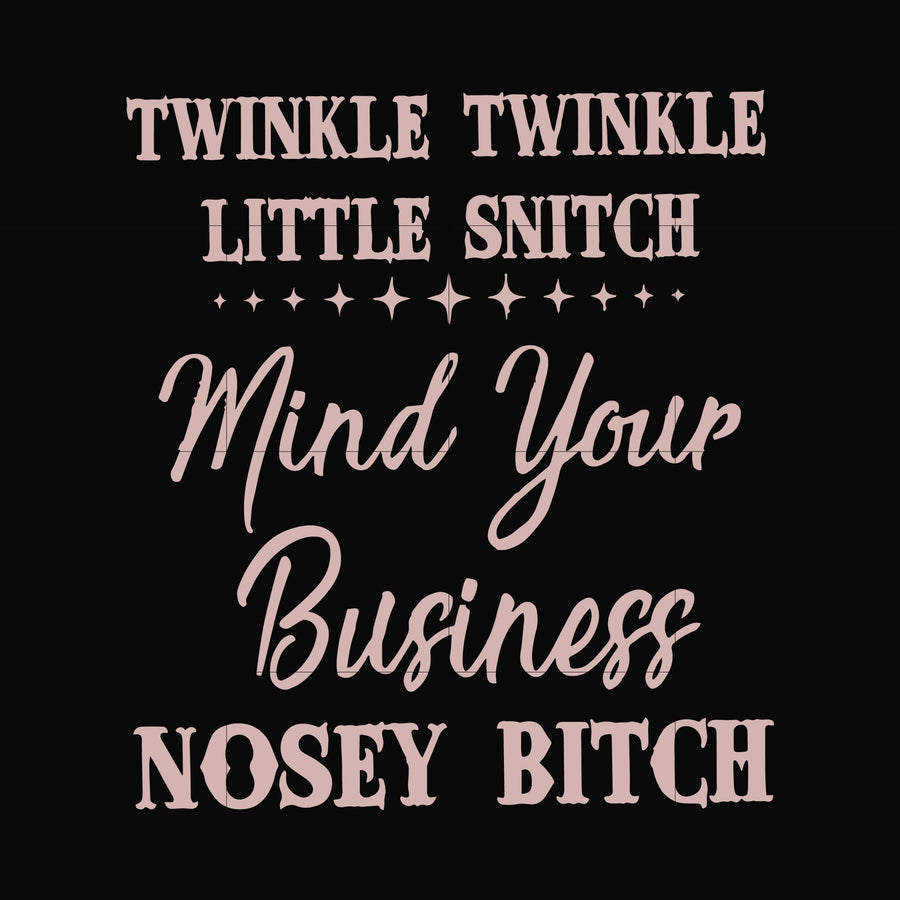 Twinkle twinkle little snitch mind your business nosey bitch svg, png, dxf, eps file FN00075