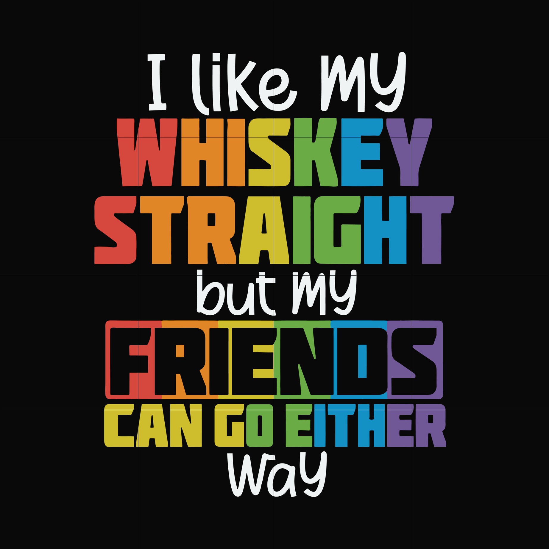 i like my whiskey straight but my friends can go either way svg, png, dxf, eps digital file TD0166