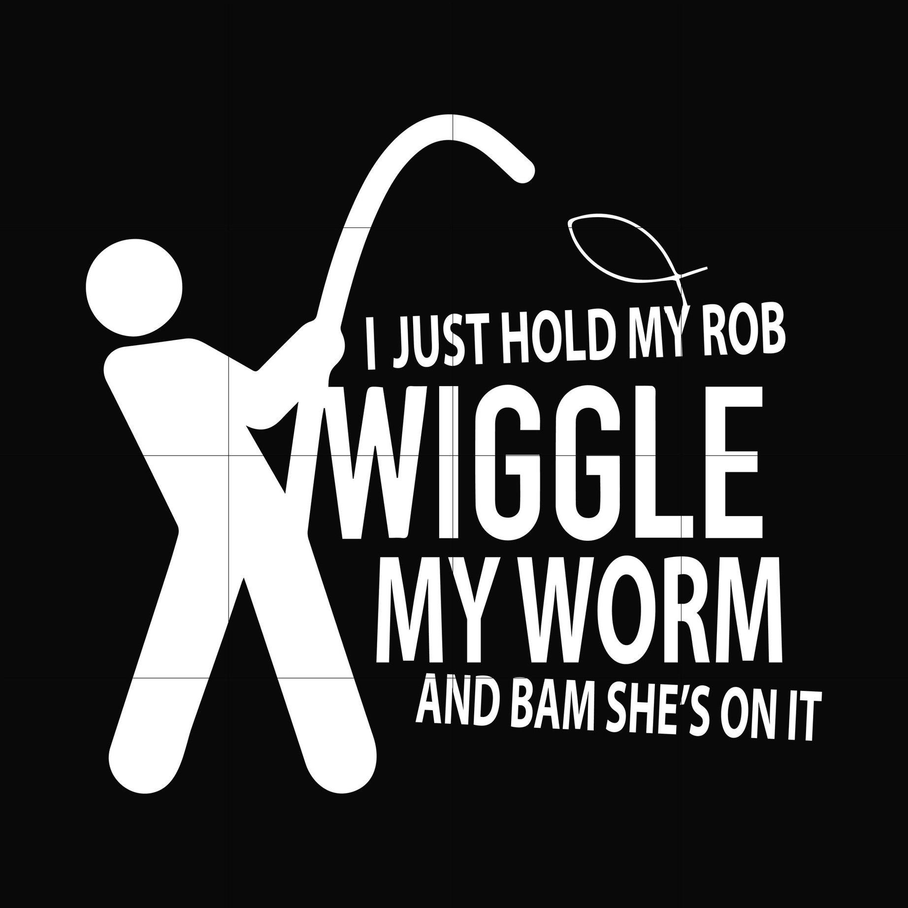 I just hold my rob wiggle my worm and bam she's on it svg, png, dxf, eps digital file OTH0086