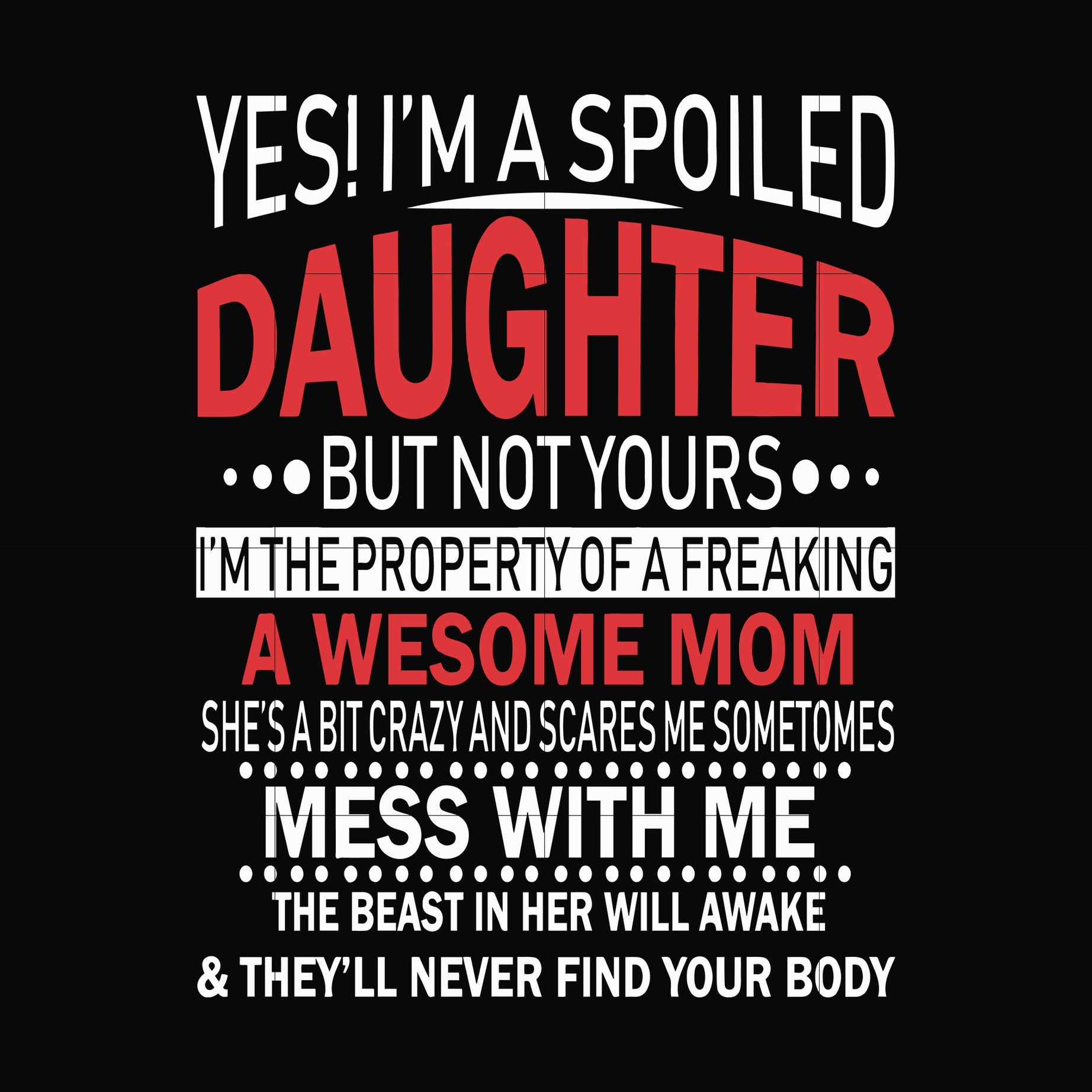 Yes, I'm a spoiled daughter but not yours I'm the property of a freaking awesome mom svg, png, dxf, eps file FN00060
