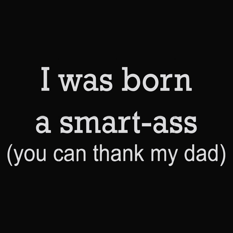 I was born a smart-ass you can thank my dad svg, png, dxf, eps file FN000450