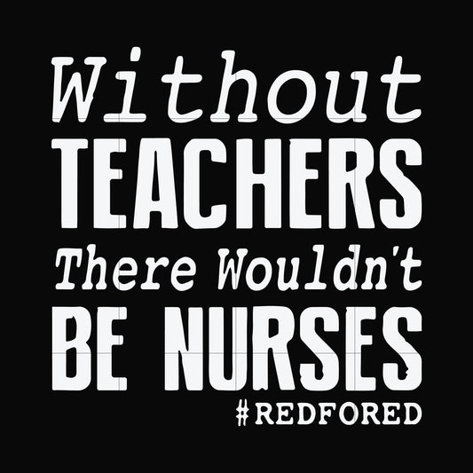 Without teachers we wouldn't be nurses #redfored svg, png, dxf, eps file FN000530