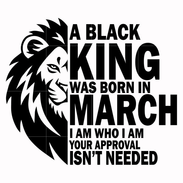 A black king was born in March I am who I am your approval isn't needed svg, png, dxf, eps digital file NBD00129