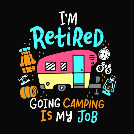 I'm retired going camping is my job svg, png, dxf, eps digital file CMP0105