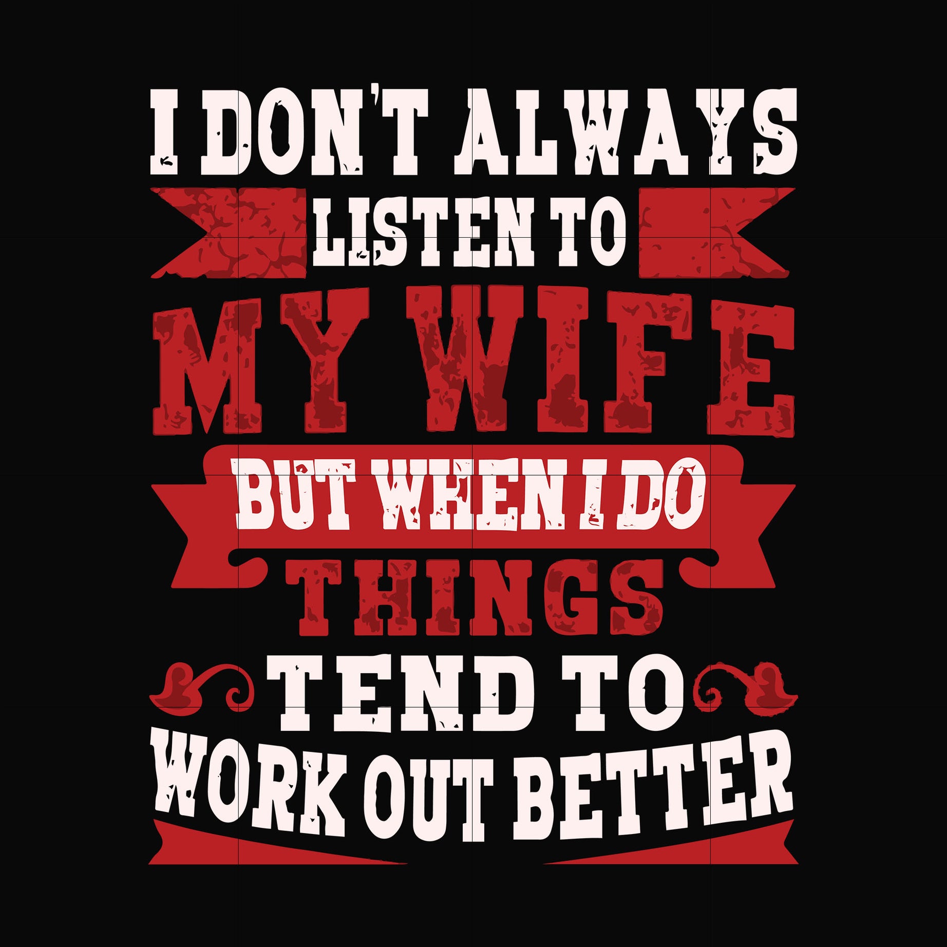 I don't always listen to my wife but when I do things tend to work out better svg, png, dxf, eps file FN000104