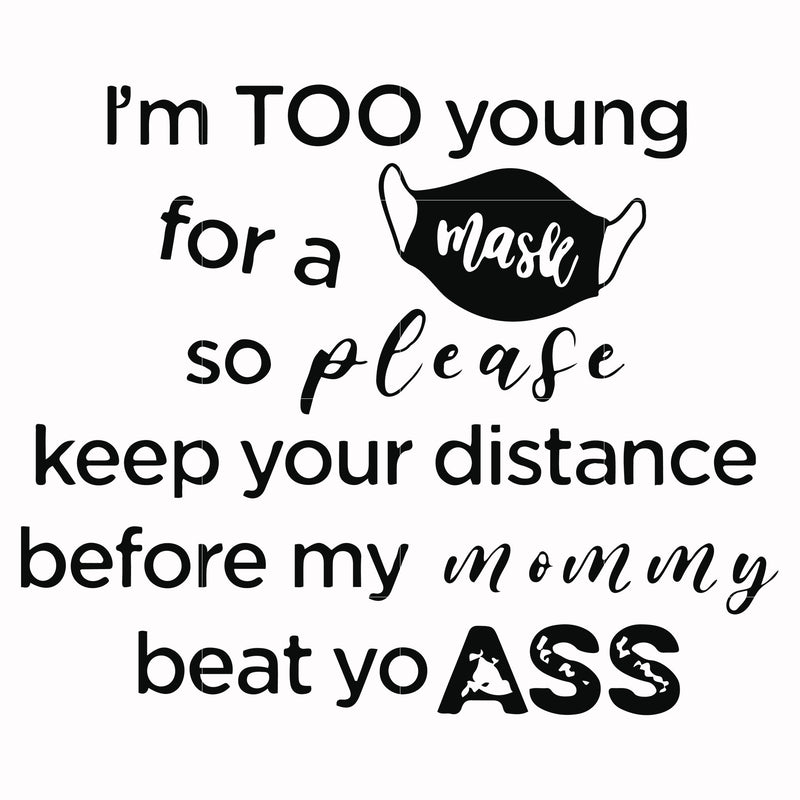 Im too young for a mask so please keep your distance before my mom my beat yo ass svg, png, dxf, eps digital file TD27072021