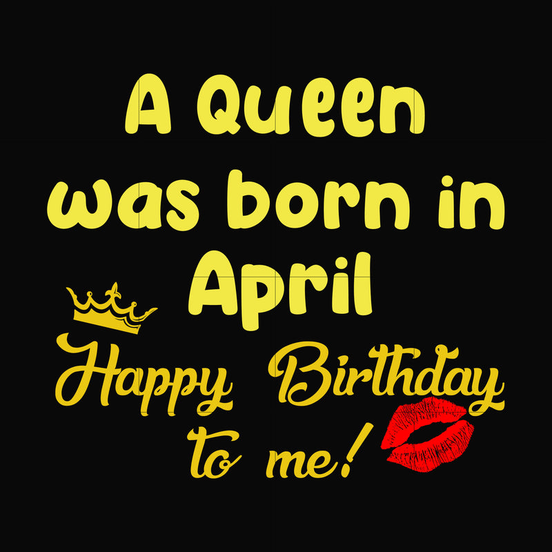 A queen was born in April happy birthday to me svg, png, dxf, eps digital file BD0064
