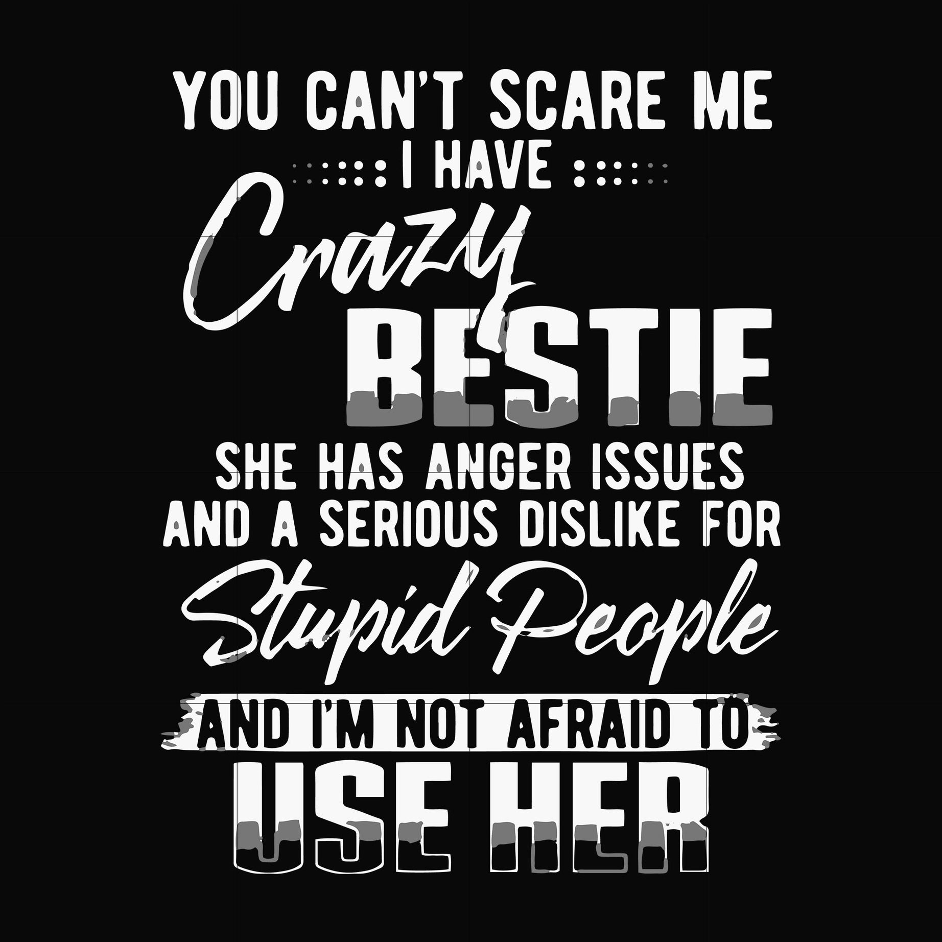 You can't scare me I have crazy bestie she has anger issues and a serious dislike for stupid people and I'm not afraid to use her svg, png, dxf, eps file FN000331