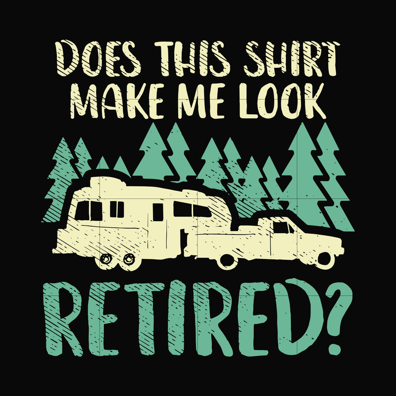 Does this shirt make me look retired camping svg, png, dxf, eps digital file CMP092