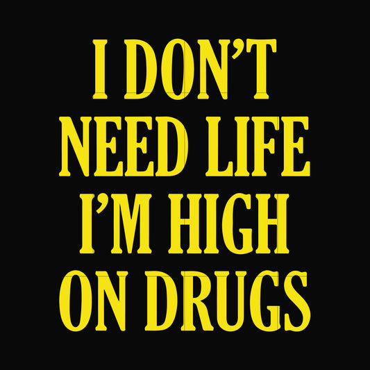 I don't need life i'm high on drugs svg, png, dxf, eps digital file OTH0026