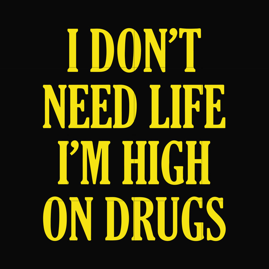 I don't need life i'm high on drugs svg, png, dxf, eps digital file OTH0026