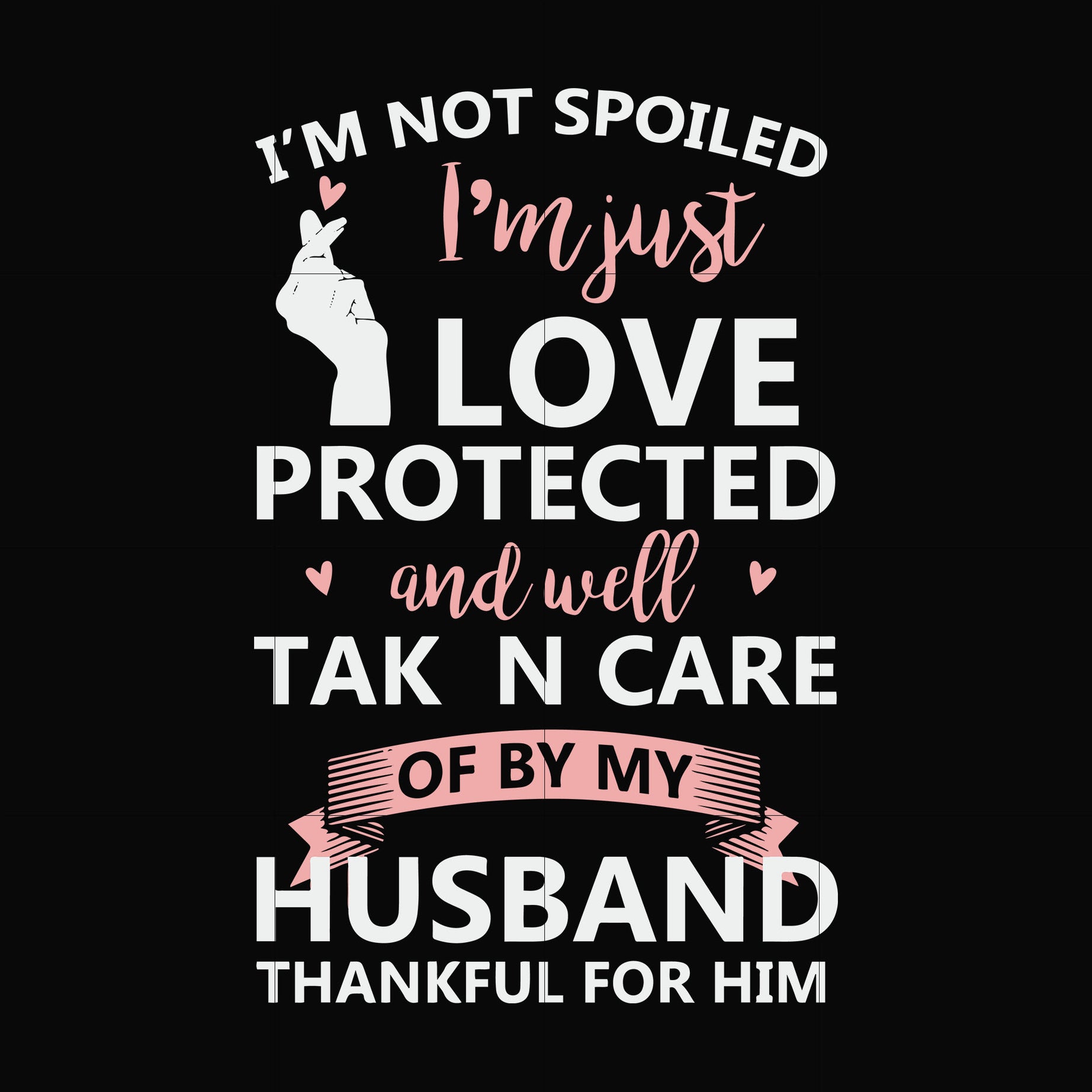 I'm not spoiled I'm just loved protected and well taken care of by my husband thankful for him svg, png, dxf, eps file FN000795