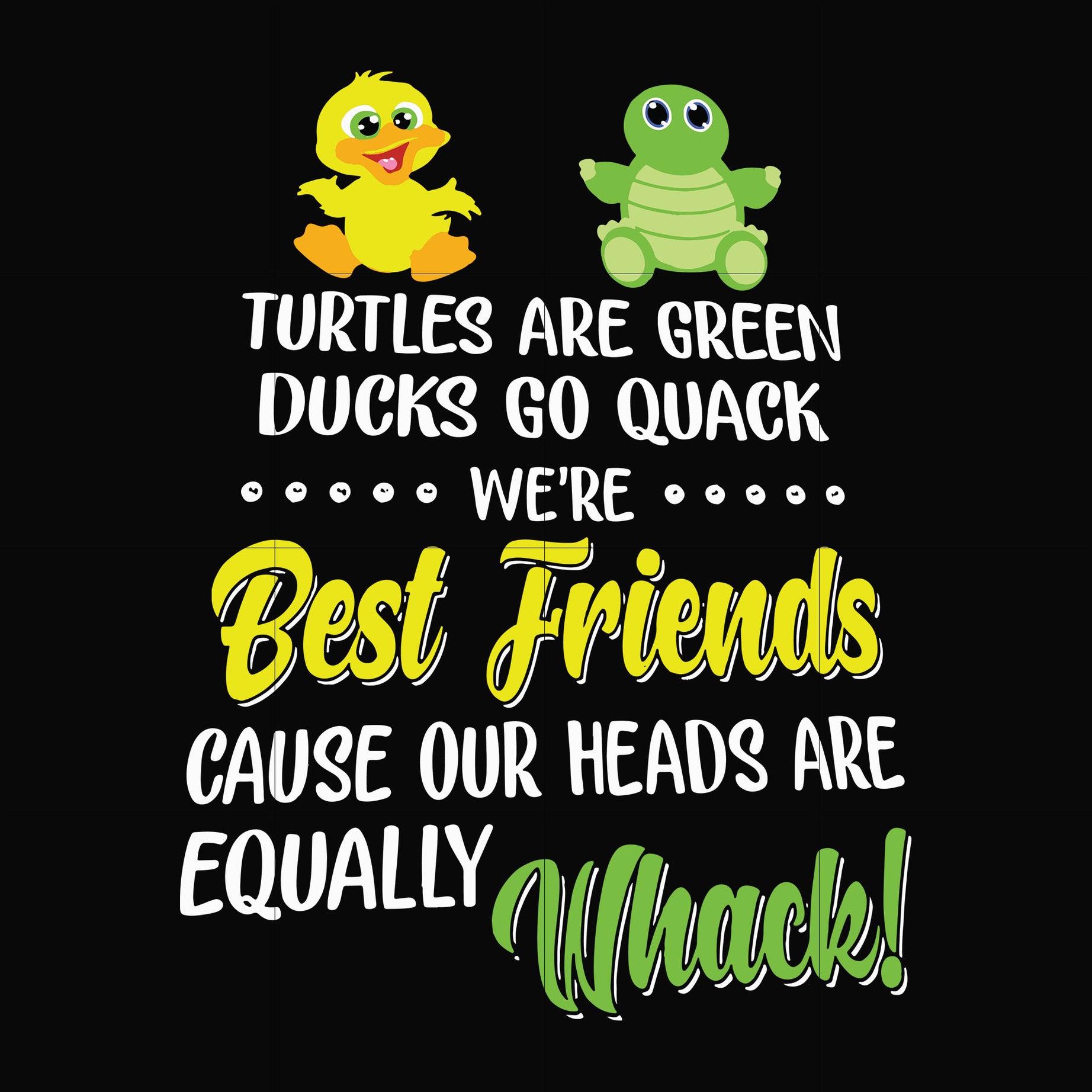 Turtles are green ducks go quack we're best friends cause our heads are equally whack svg, png, dxf, eps file FN00034