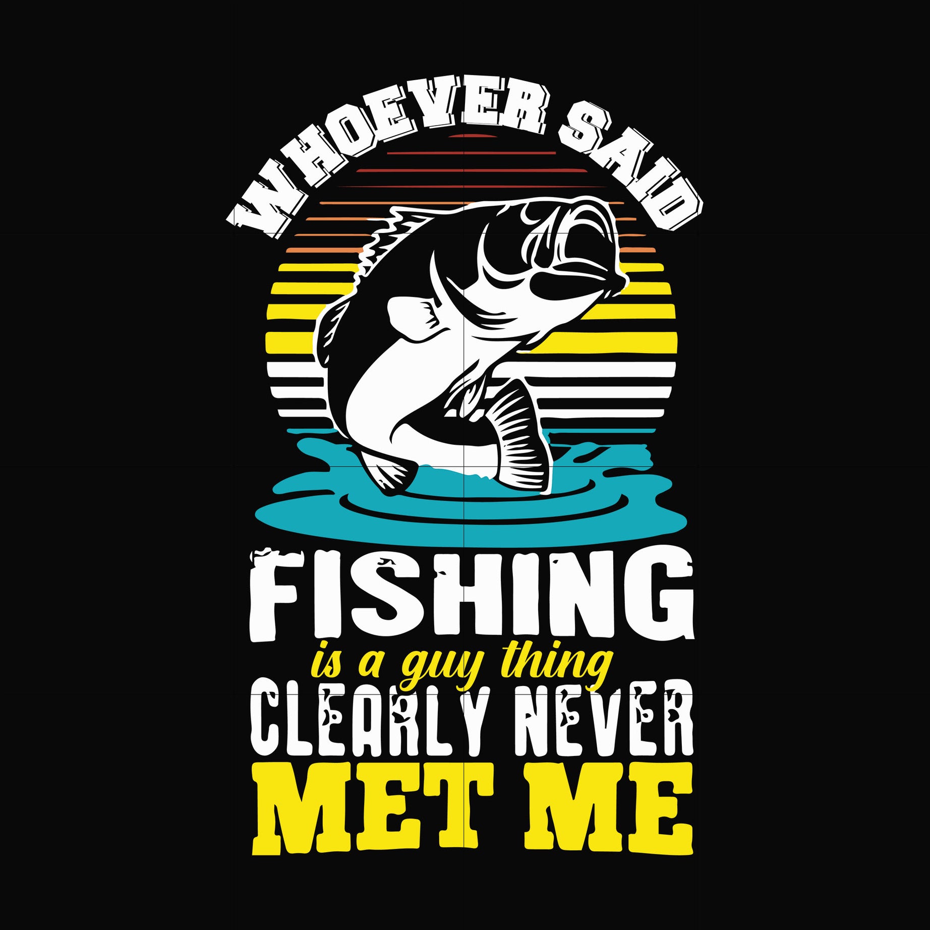Whoever fishing is a guy thing clearly never met me svg, png, dxf, eps digital file OTH0044