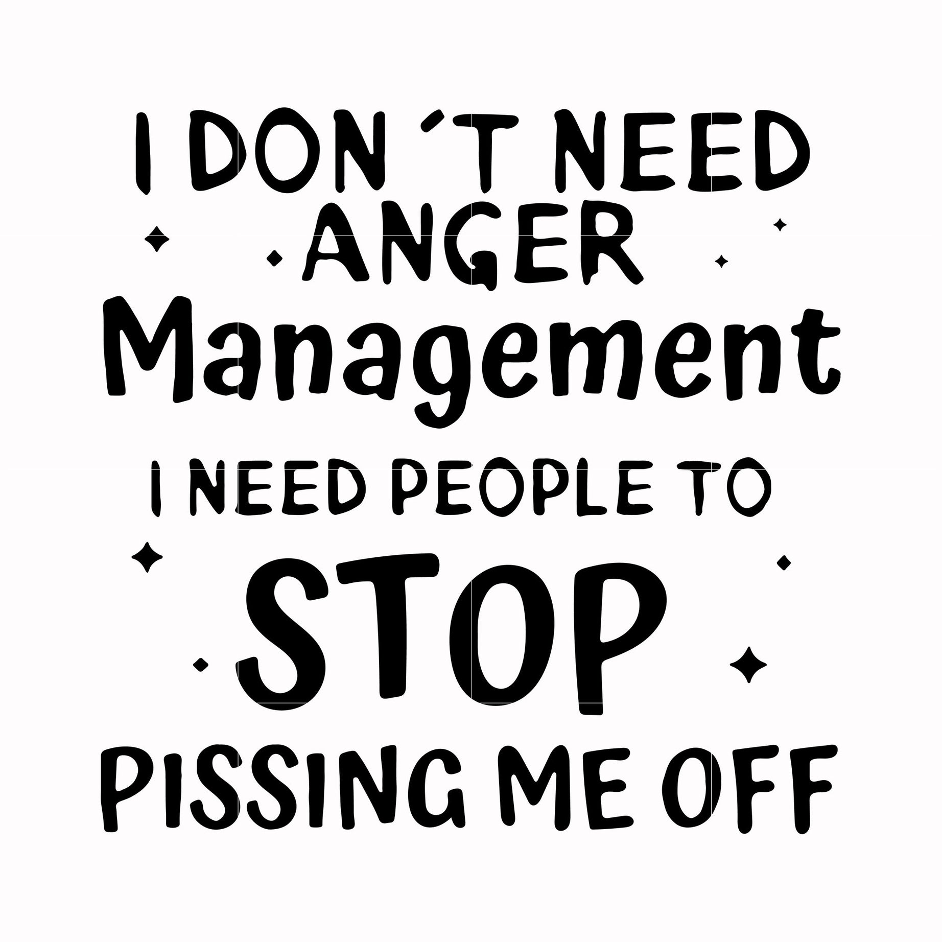 I dont need anger management i need people to stop pissing me off svg, png, dxf, eps digital file TD126