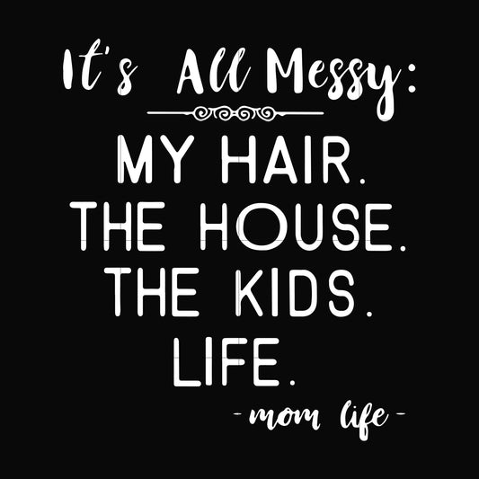 It's all messy my hair the house the kids life svg, png, dxf, eps file FN000327