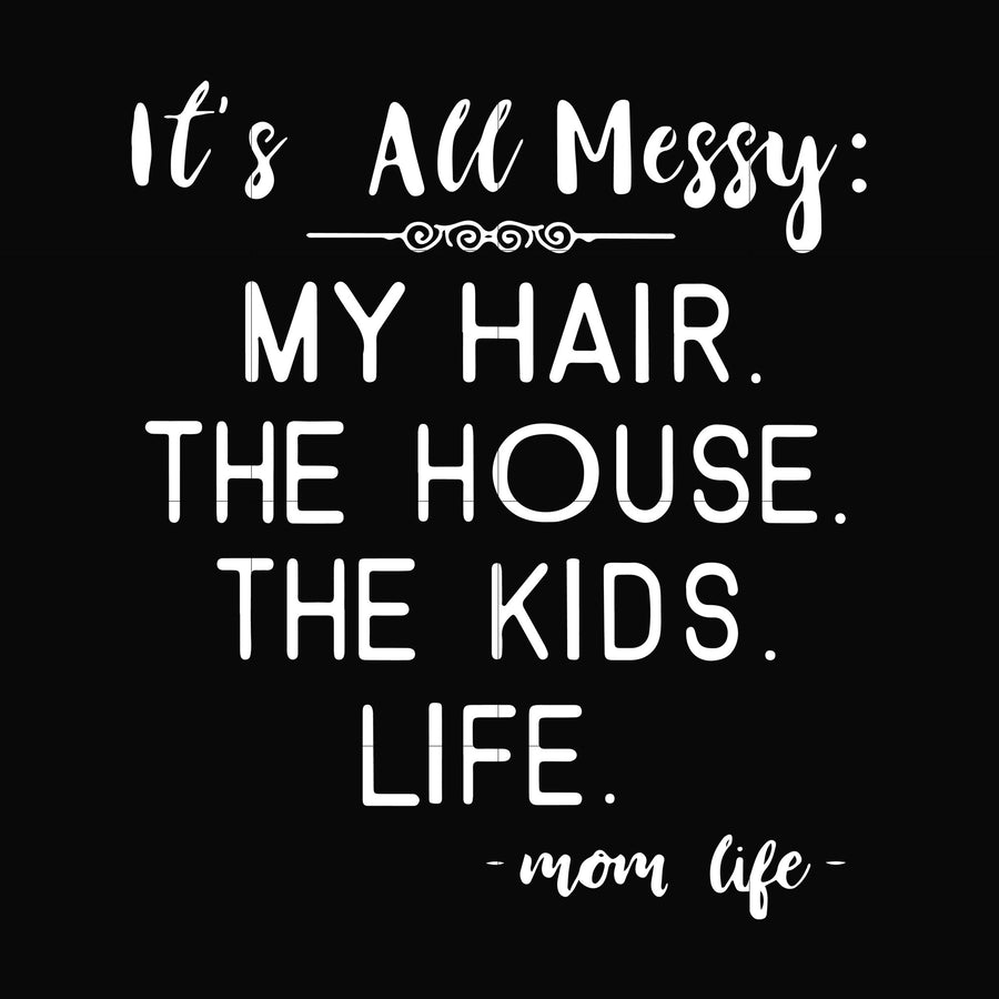It's all messy my hair the house the kids life svg, png, dxf, eps file FN000327