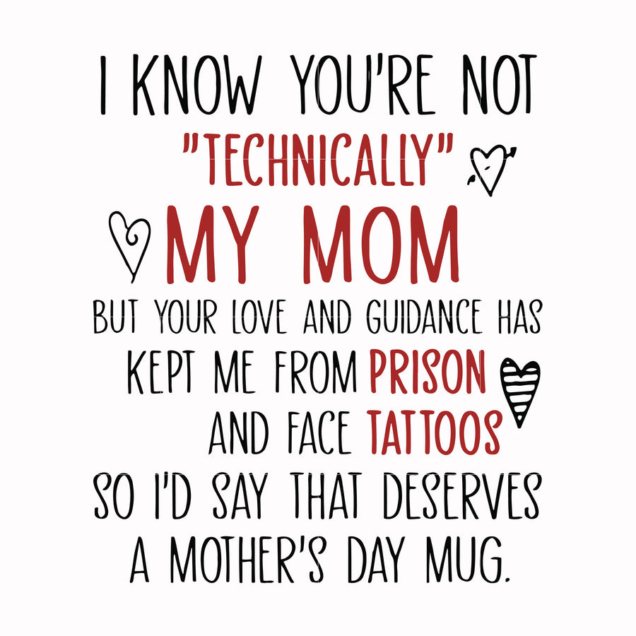 I know you're not technical my mom but your love and guidance has kept me from prison and face tattoos so I'd say that deserves a mother's day mug svg, png, dxf, eps file FN000539