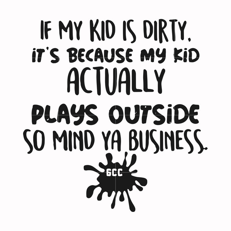 If my kid is dirty its because my kid actually plays outside so mind ya business svg, png, dxf, eps file FN000903
